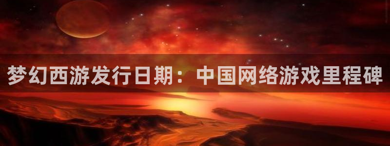 新城平台代理注册：梦幻西游发行日期：中国网络游戏里程碑
