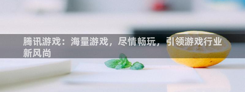 新城平台注册登录地址是什么：腾讯游戏：海量游戏，尽情畅玩，引领游戏行业
新风尚