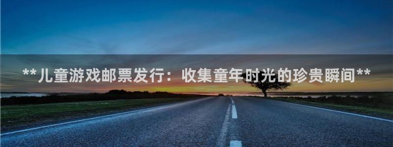 新城平台官网首页网址：**儿童游戏邮票发行：收集童年时光的珍贵瞬间**