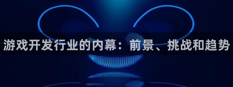 新城平台网址：游戏开发行业的内幕：前景、挑战和趋势
