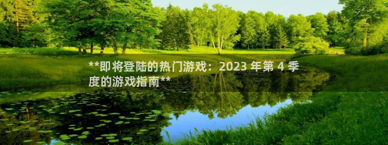 新城平台注册网址是多少：**即将登陆的热门游戏：2023 年第 4 季
度的游戏指南**