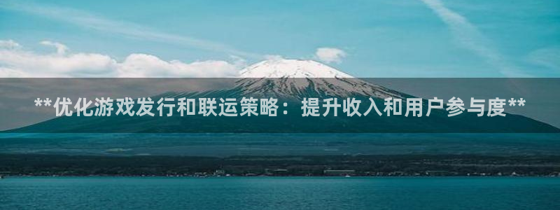 新城平台登录密码忘了怎么办：**优化游戏发行和联运策略：提升收入和用户参与度**